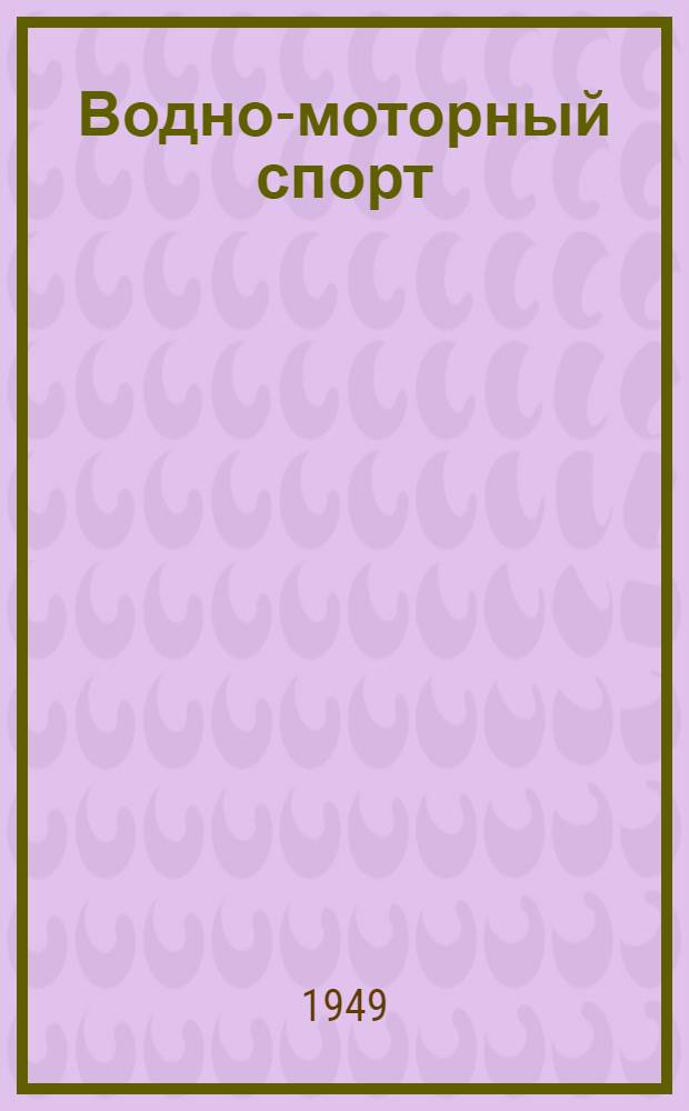 Водно-моторный спорт : Программа для секций водно-моторного спорта : Утв. Ком. по делам физ. культуры и спорта при Совете министров СССР 27/I 1949 г