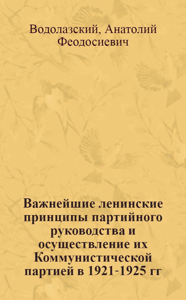 Важнейшие ленинские принципы партийного руководства и осуществление их Коммунистической партией в 1921-1925 гг. : Автореферат дис. на соискание учен. степени кандидата ист. наук