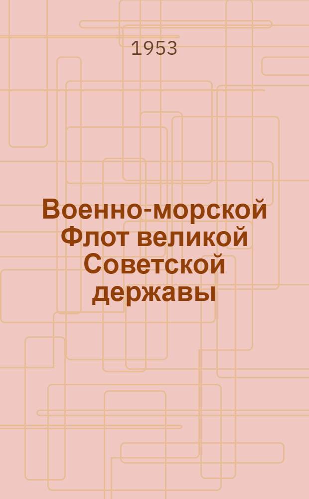 Военно-морской Флот великой Советской державы : (В помощь докладчикам и беседчикам организаций ДОСААФ)