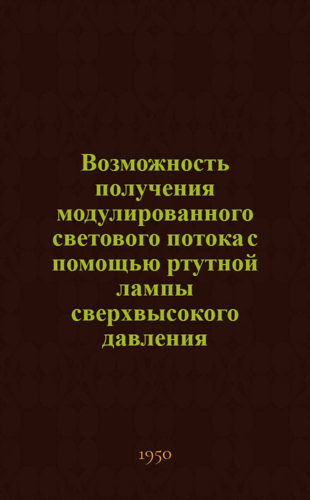 Возможность получения модулированного светового потока с помощью ртутной лампы сверхвысокого давления : Журн. статьи на иностр. яз. за 1940-49 гг
