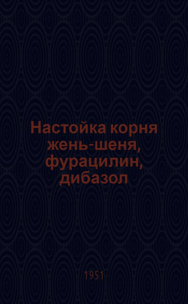 Настойка корня жень-шеня, фурацилин, дибазол