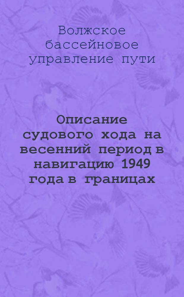Описание судового хода на весенний период в навигацию 1949 года в границах: село Ивановка (Хвалынск) - Сосновская россыпь : Куйбышевск. техн. участок
