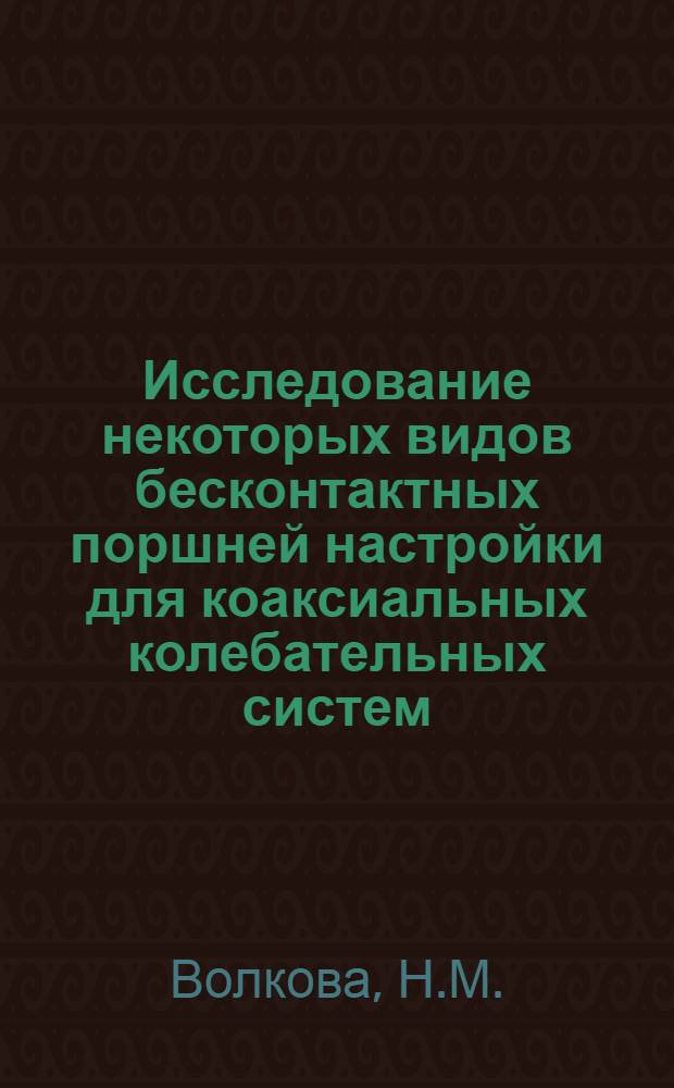 Исследование некоторых видов бесконтактных поршней настройки для коаксиальных колебательных систем : Автореферат дис. на соискание учен. степени кандидата техн. наук