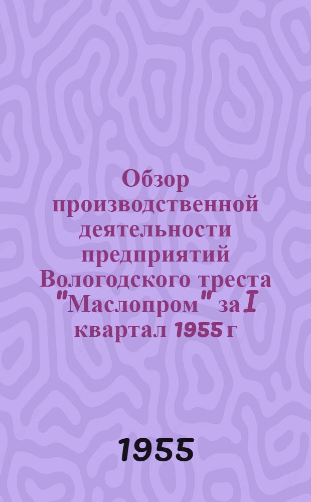 Обзор производственной деятельности предприятий Вологодского треста "Маслопром" за I квартал 1955 г.
