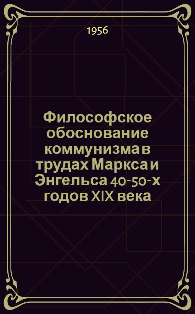 Философское обоснование коммунизма в трудах Маркса и Энгельса 40-50-х годов XIX века : Автореферат дис. на соискание учен. степени кандидата филос. наук
