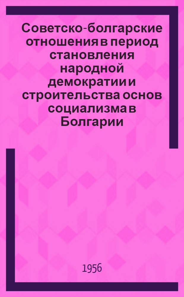 Советско-болгарские отношения в период становления народной демократии и строительства основ социализма в Болгарии (1944-1952 гг.) : Автореферат дис. на соискание учен. степени кандидата ист. наук