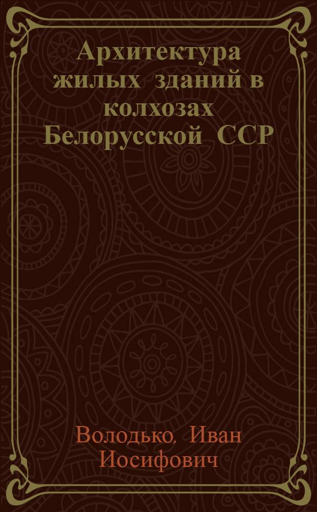 Архитектура жилых зданий в колхозах Белорусской ССР : Автореферат дис., на соискание учен. степени кандидата архитектуры