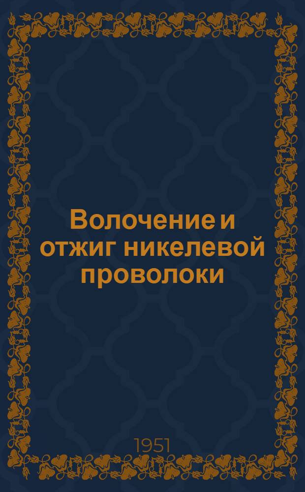 Волочение и отжиг никелевой проволоки : Книги и журн. статьи на рус. и иностр. яз. за 1940-51 гг