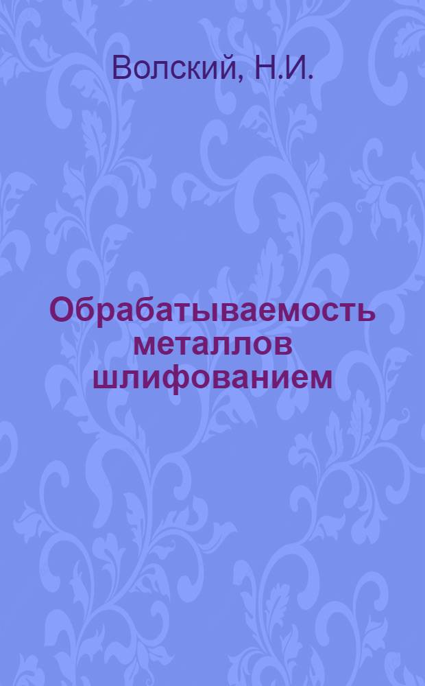 Обрабатываемость металлов шлифованием : Автореферат дис. на соискание учен. степени доктора техн. наук