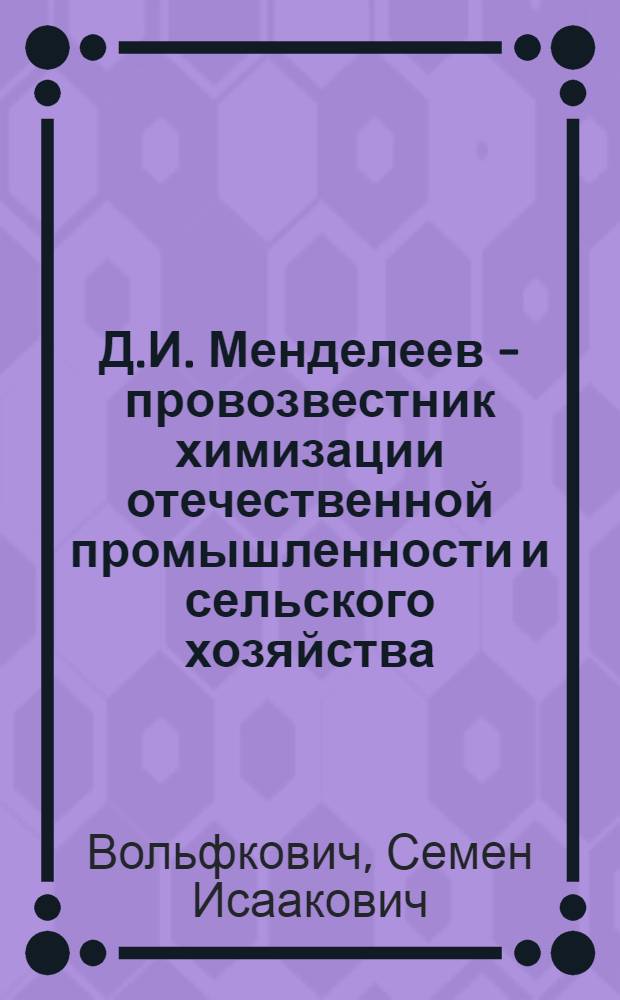 Д.И. Менделеев - провозвестник химизации отечественной промышленности и сельского хозяйства : Доклад на общем собрании в НИУИФ