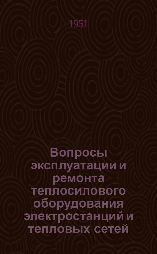 Вопросы эксплуатации и ремонта теплосилового оборудования электростанций и тепловых сетей : Сборник