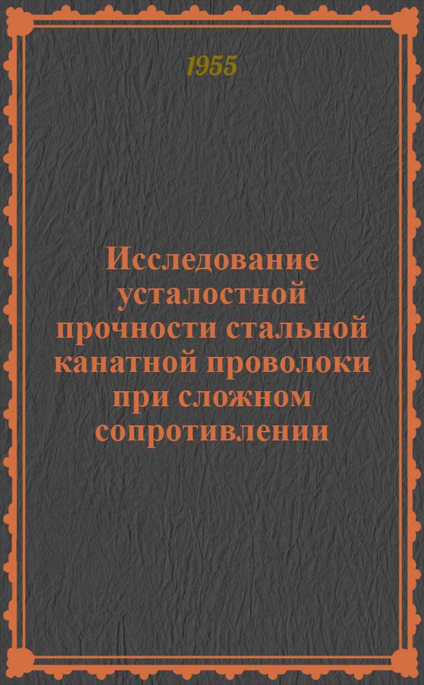 Исследование усталостной прочности стальной канатной проволоки при сложном сопротивлении : Автореферат дис., представл. на соискание учен. степени кандидата техн. наук