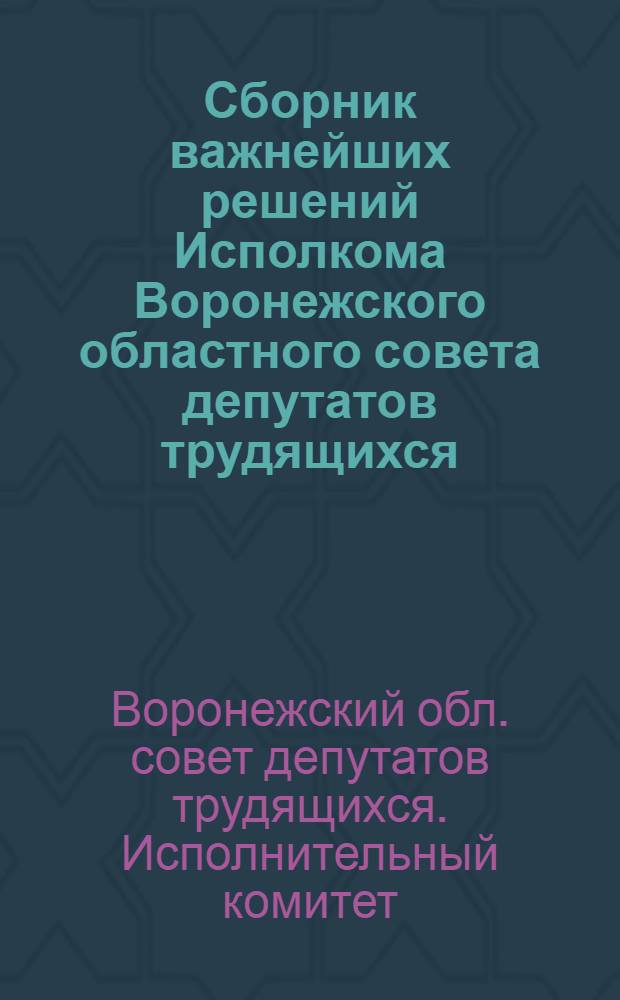 Сборник важнейших решений Исполкома Воронежского областного совета депутатов трудящихся