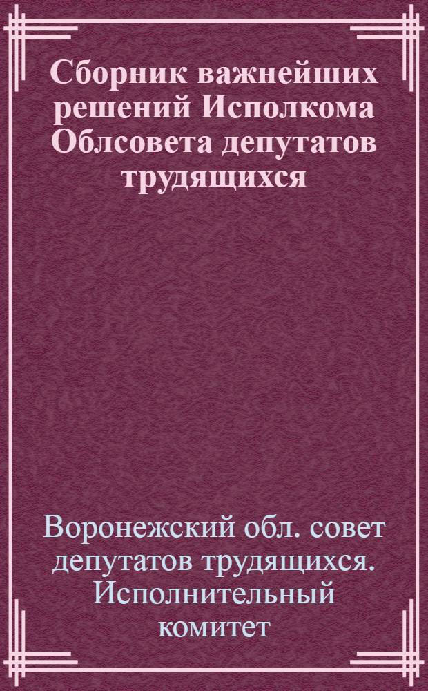 Сборник важнейших решений Исполкома Облсовета депутатов трудящихся