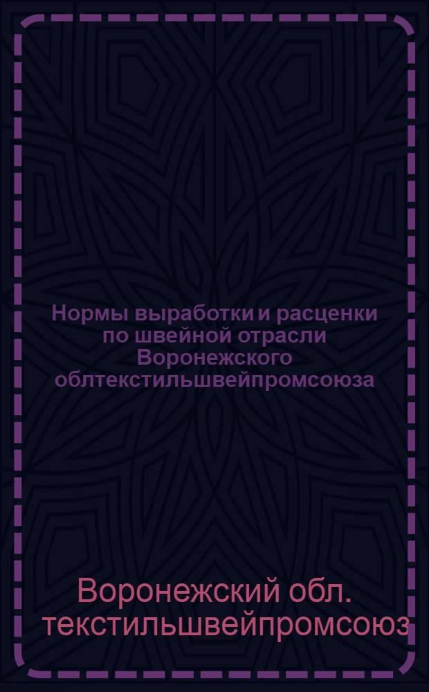 Нормы выработки и расценки по швейной отрасли Воронежского облтекстильшвейпромсоюза : Утв. 16/V-1947 г