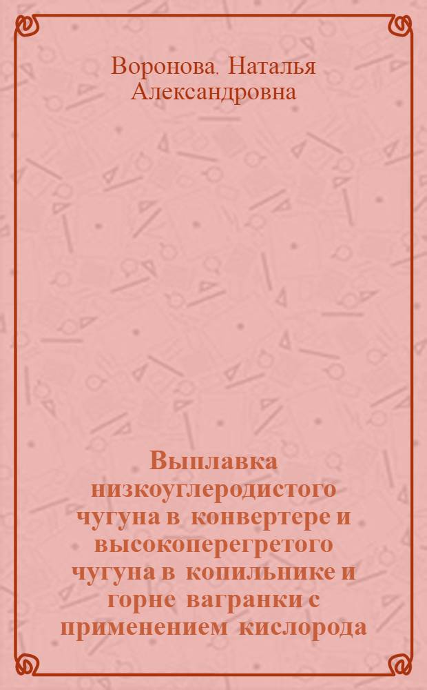 Выплавка низкоуглеродистого чугуна в конвертере и высокоперегретого чугуна в копильнике и горне вагранки с применением кислорода : Автореферат дис., представл. на соискание учен. степени доктора техн. наук