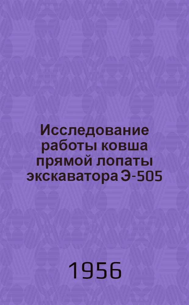 Исследование работы ковша прямой лопаты экскаватора Э-505 (с целью увеличения производительности одноковшовых экскаваторов при работе в легких грунтах) : Автореферат дис., представл. на соискание учен. степени кандидата техн. наук