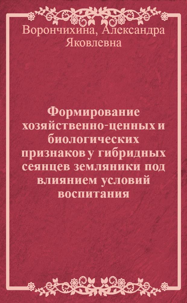 Формирование хозяйственно-ценных и биологических признаков у гибридных сеянцев земляники под влиянием условий воспитания : Автореф. дис. на соискание учен. степени канд. с.-х. наук
