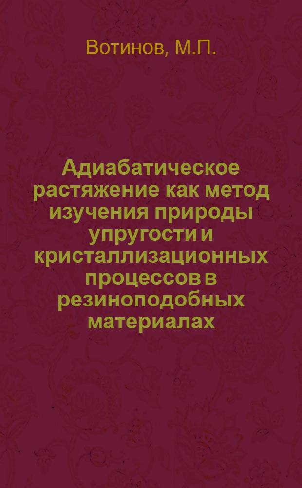 Адиабатическое растяжение как метод изучения природы упругости и кристаллизационных процессов в резиноподобных материалах : Авт. реферат дис. на соискание учен. степени кандидата физ.-мат. наук