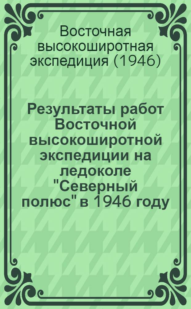 Результаты работ Восточной высокоширотной экспедиции на ледоколе "Северный полюс" в 1946 году : Сборник статей