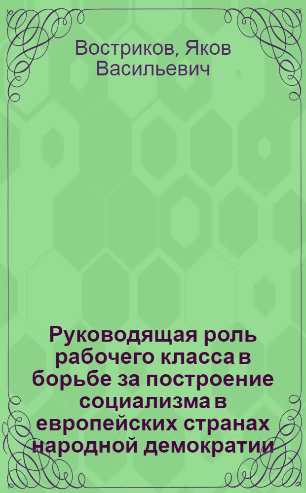 Руководящая роль рабочего класса в борьбе за построение социализма в европейских странах народной демократии : Автореф. дис. на соискание учен. степени канд. ист. наук