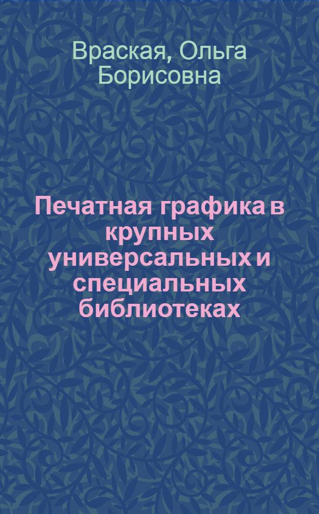Печатная графика в крупных универсальных и специальных библиотеках : (Организация фондов и каталогов) : Автореферат дис. на соискание учен. степени кандидата пед. наук (по специальности "Библиотековедение")