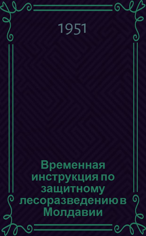 Временная инструкция по защитному лесоразведению в Молдавии : Утв. 1/III 1951 г