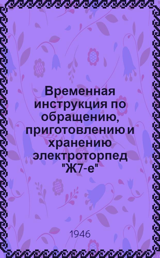 Временная инструкция по обращению, приготовлению и хранению электроторпед "Ж7-е"