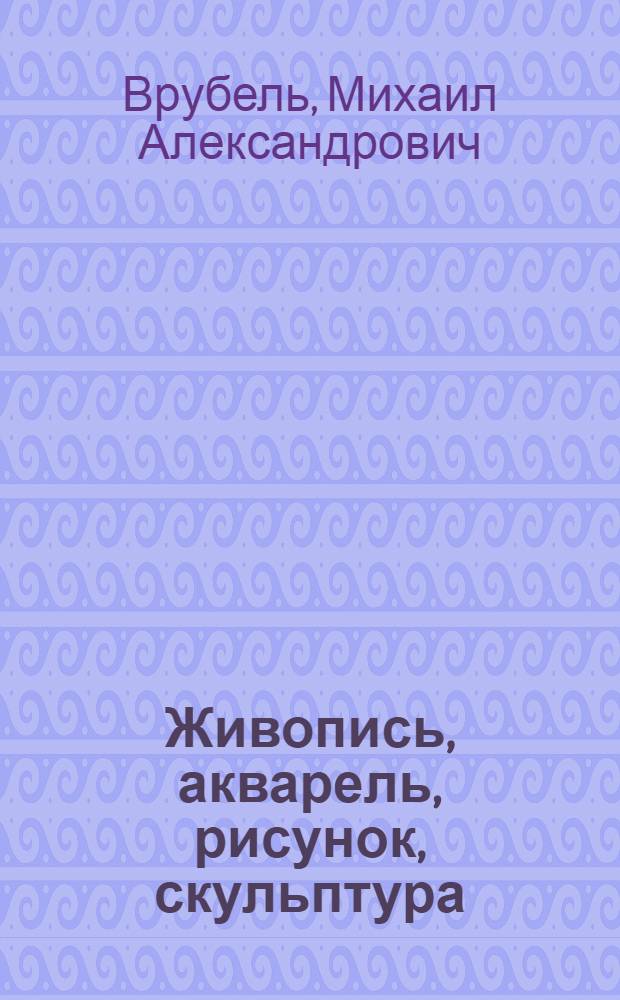 Живопись, акварель, рисунок, скульптура : Из гос. и частных собраний : Каталог