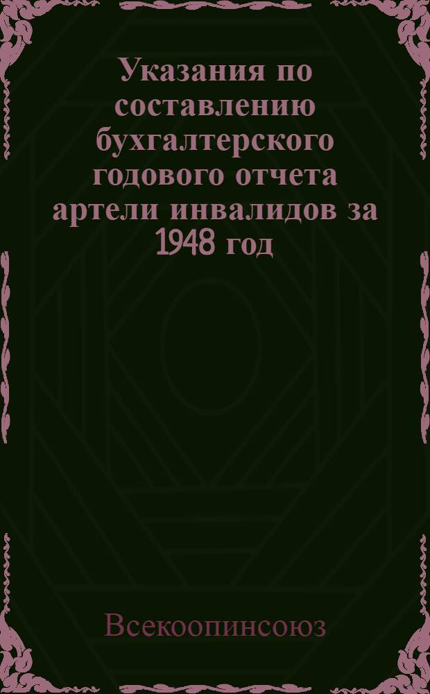 Указания по составлению бухгалтерского годового отчета артели инвалидов за 1948 год