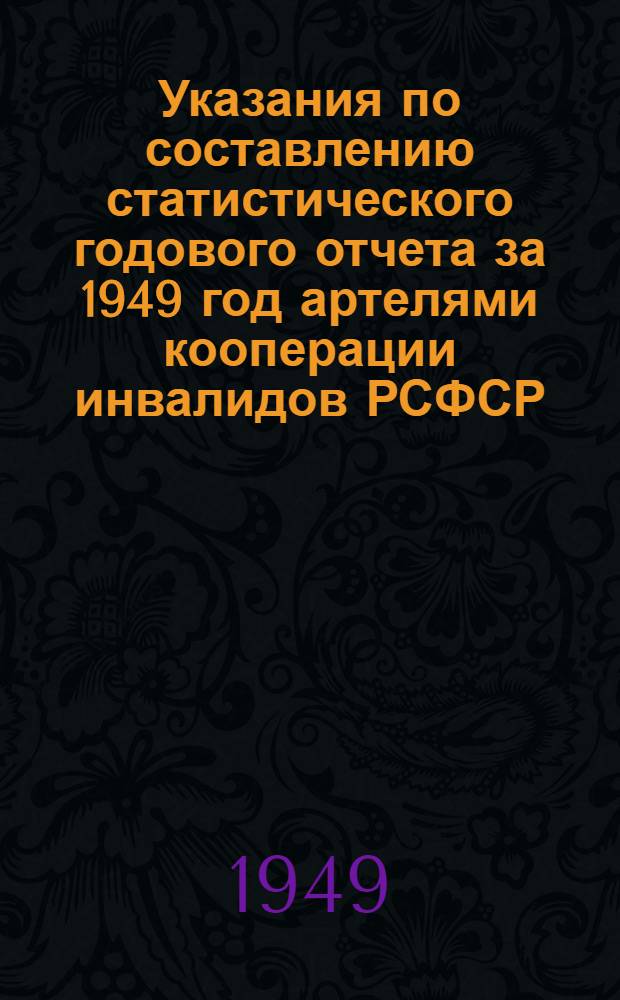 Указания по составлению статистического годового отчета за 1949 год артелями кооперации инвалидов РСФСР