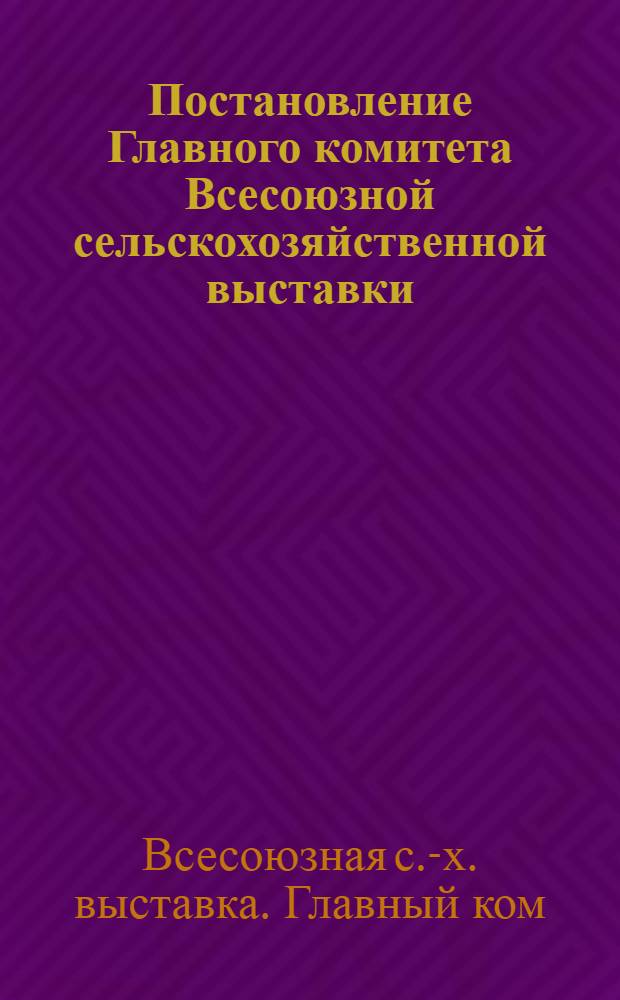 Постановление Главного комитета Всесоюзной сельскохозяйственной выставки : О показателях и условиях для отбора участников Всесоюзной сельскохозяйственной выставки 1954 года по результатам работы в среднем за 1952-1953 годы и выставки 1955 года по результатам работы за 1954 год