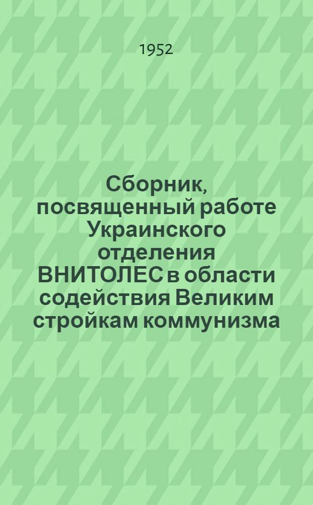 Сборник, посвященный работе Украинского отделения ВНИТОЛЕС в области содействия Великим стройкам коммунизма