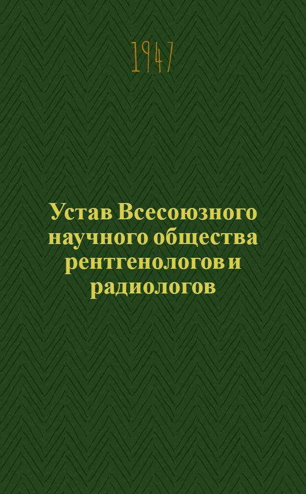 Устав Всесоюзного научного общества рентгенологов и радиологов : Утв. М-вом здравоохранения СССР 3/ VI-1947 г.