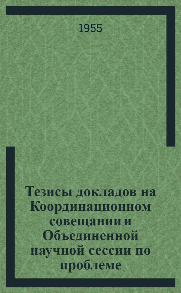 Тезисы докладов на Координационном совещании и Объединенной научной сессии по проблеме: "Параметры гидроэлектростанций и регулирование стока при комплексном использовании рек". 17-22 января 1955 г.