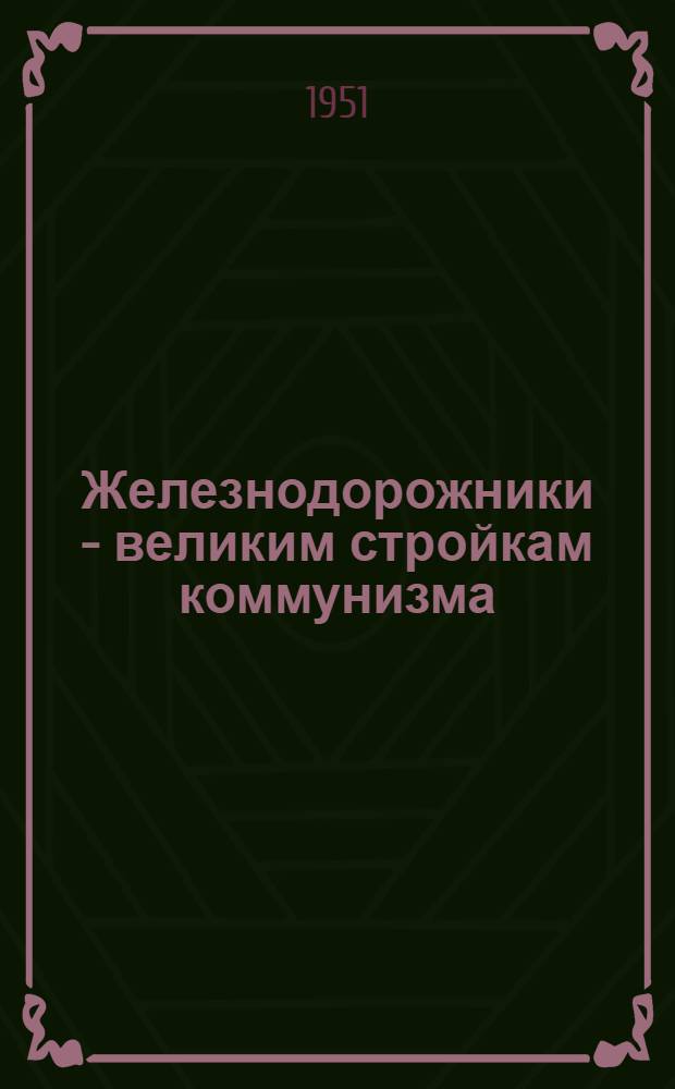 Железнодорожники - великим стройкам коммунизма : Сборник