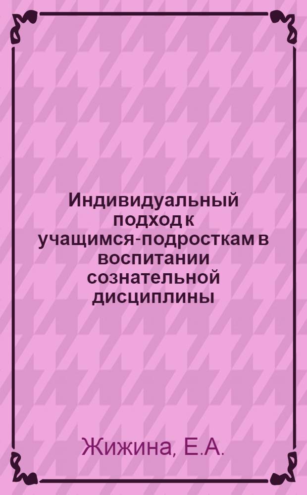 Индивидуальный подход к учащимся-подросткам в воспитании сознательной дисциплины : Автореферат дис. на соискание учен. степени кандидата пед. наук