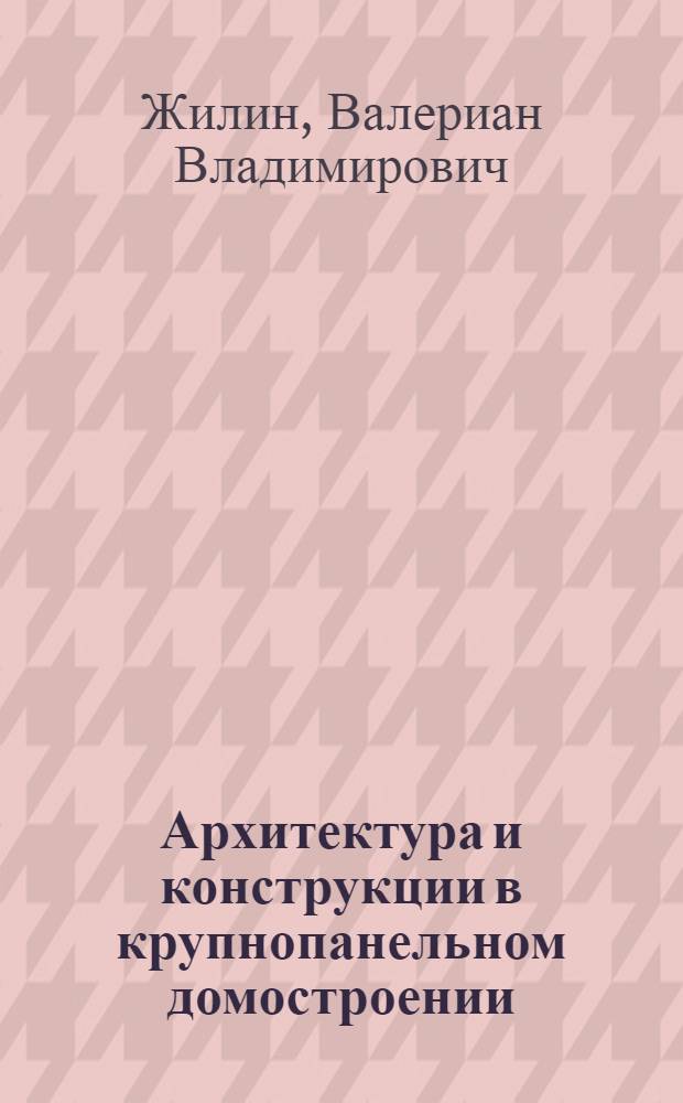 Архитектура и конструкции в крупнопанельном домостроении : Автореферат дис. на соискание учен. степени кандидата архитектуры