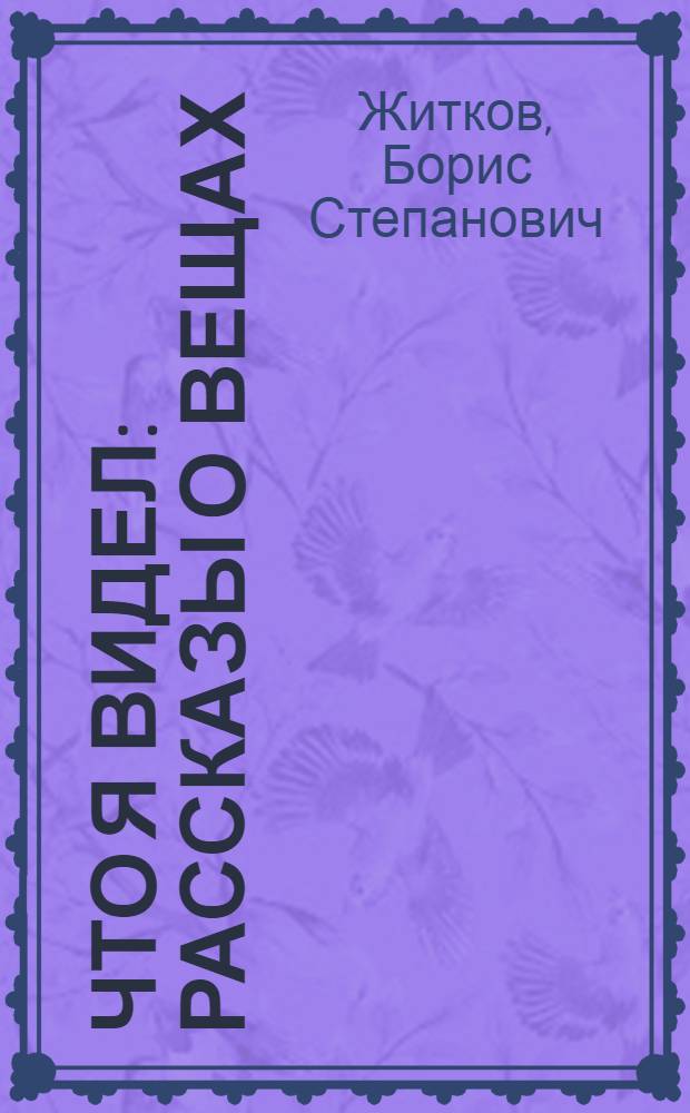 Что я видел : Рассказы о вещах : Для детей
