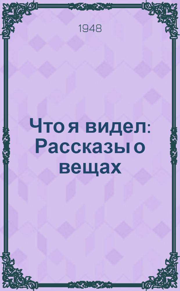 Что я видел : Рассказы о вещах : Для дошкольного возраста