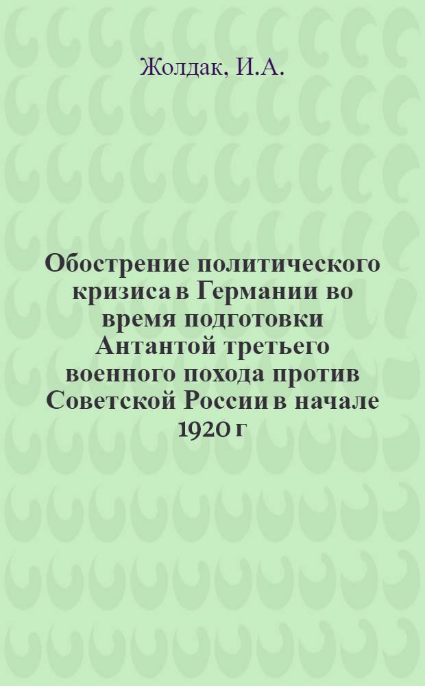 Обострение политического кризиса в Германии во время подготовки Антантой третьего военного похода против Советской России в начале 1920 г. : Автореферат дис. на соискание учен. степени кандидата ист. наук