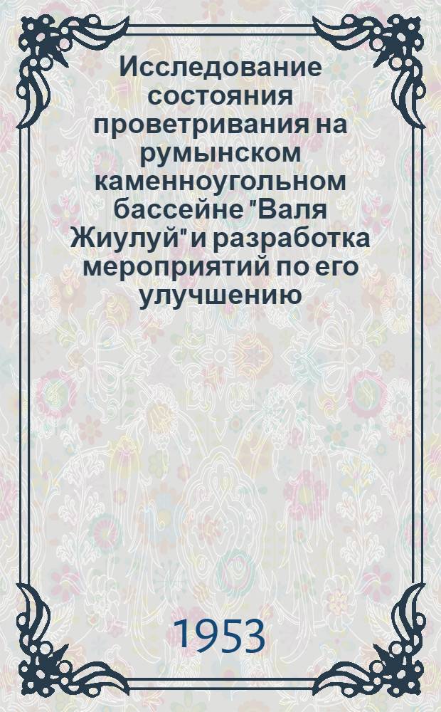 Исследование состояния проветривания на румынском каменноугольном бассейне "Валя Жиулуй" и разработка мероприятий по его улучшению (Румынская Народная Республика) : Автореферат дис. работы на соискание учен. степени кандидата техн. наук