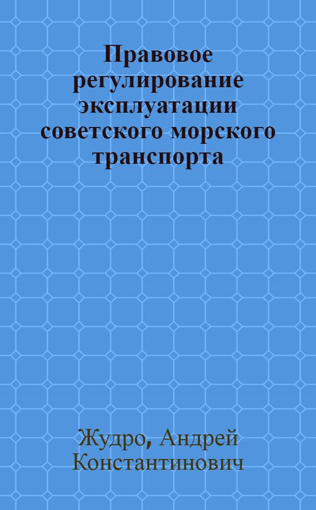 Правовое регулирование эксплуатации советского морского транспорта : Автореферат дис., представл. на соискание учен. степени кандидата юрид. наук