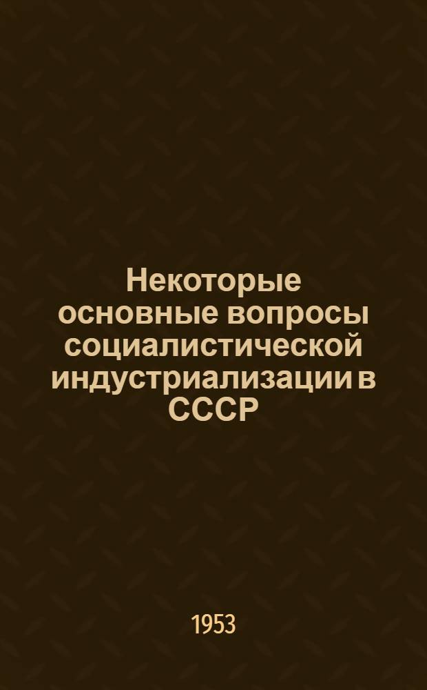 Некоторые основные вопросы социалистической индустриализации в СССР : Автореф. дис. на соискание учен. степени канд. экон. наук