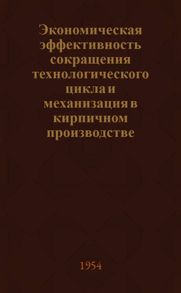 Экономическая эффективность сокращения технологического цикла и механизация в кирпичном производстве : Автореферат дис. на соискание учен. степени кандидата экон. наук