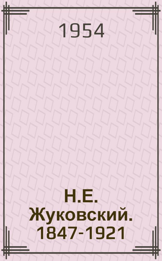 Н.Е. Жуковский. 1847-1921 : Документы науч. и обществ. деятельности