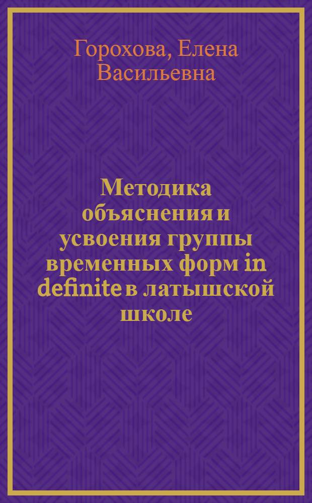 Методика объяснения и усвоения группы временных форм in definite в латышской школе : Автореф. дис. на соискание учен. степени канд. пед. наук по методике преподавания иностр. языков