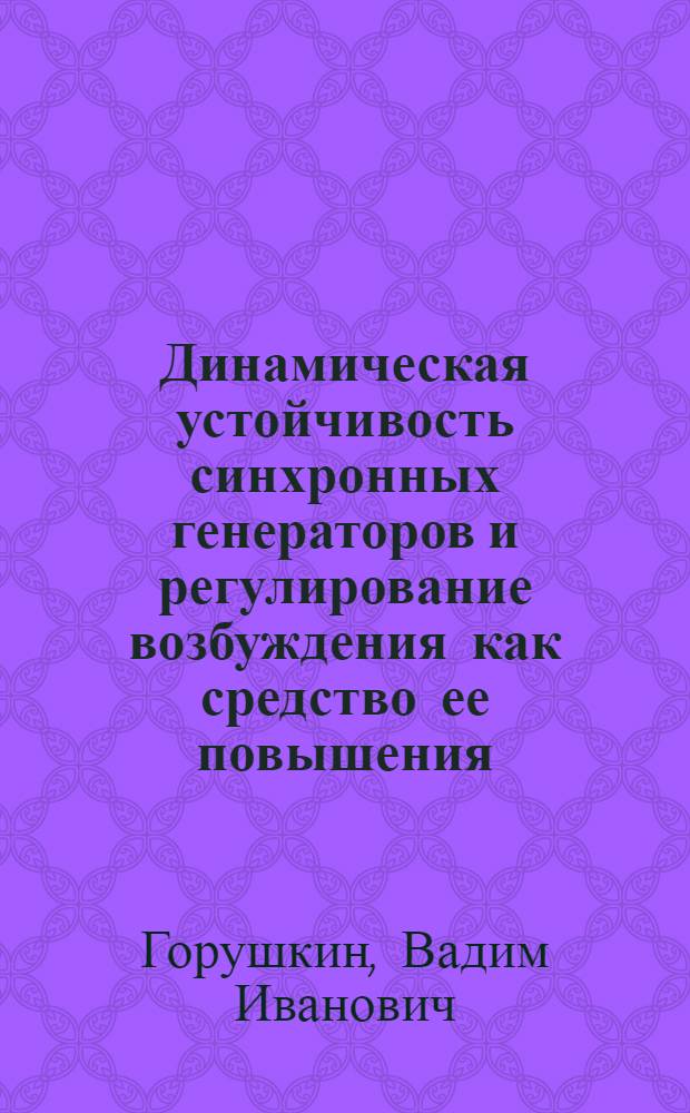 Динамическая устойчивость синхронных генераторов и регулирование возбуждения как средство ее повышения : Автореферат дис. на соискание учен. степени доктора техн. наук