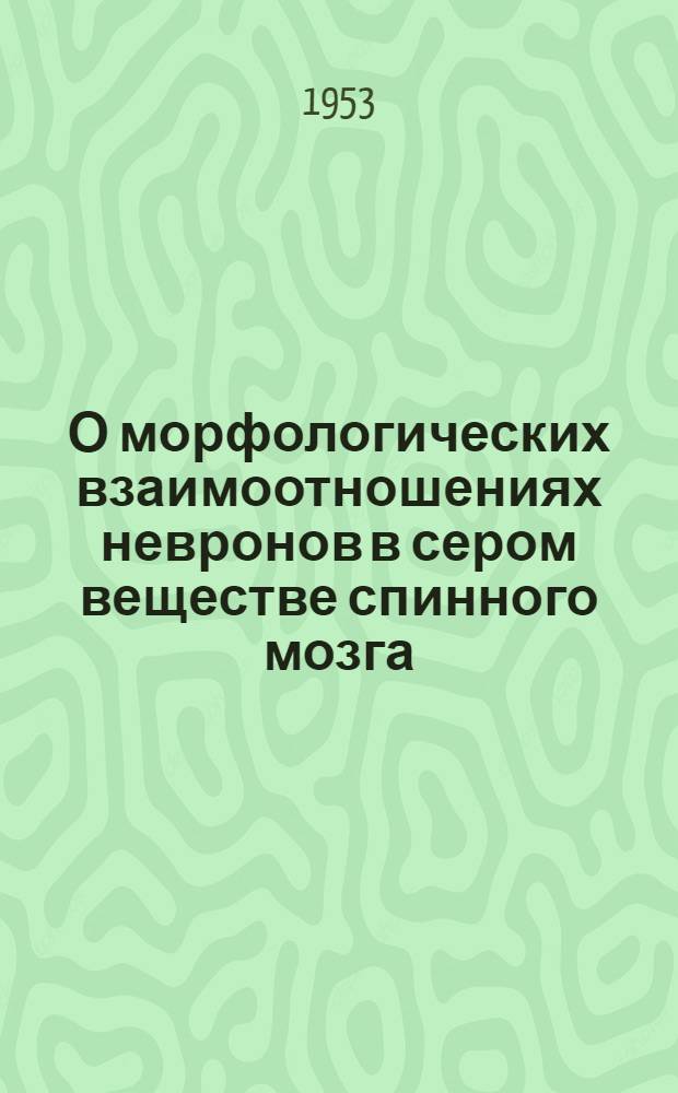 О морфологических взаимоотношениях невронов в сером веществе спинного мозга : Автореферат дис. на соискание учен. степени кандидата мед. наук