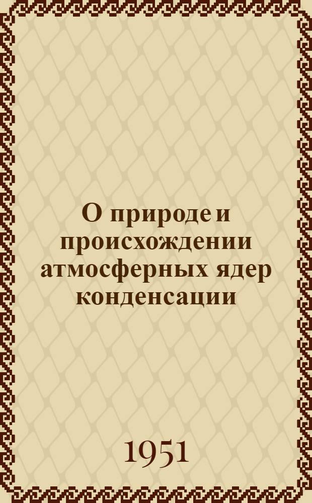 О природе и происхождении атмосферных ядер конденсации : Автореф. дис. на соискание учен. степени канд. физ.-мат. наук